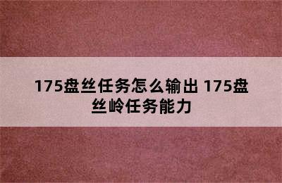 175盘丝任务怎么输出 175盘丝岭任务能力